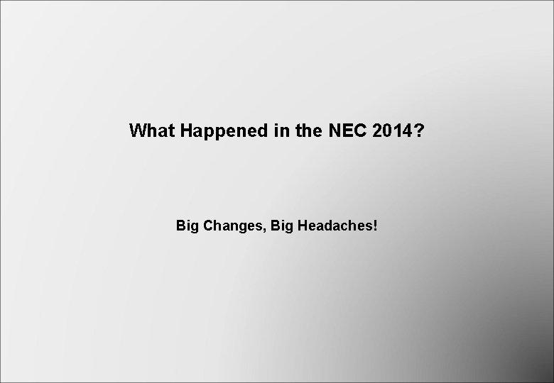 What Happened in the NEC 2014? Big Changes, Big Headaches! What Happened in the NEC 2014? Big Changes, Big Headaches!