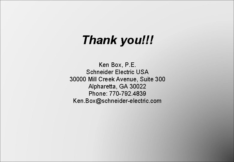 Thank you!!! Ken Box, P. E. Schneider Electric USA 30000 Mill Creek Avenue, Suite Thank you!!! Ken Box, P. E. Schneider Electric USA 30000 Mill Creek Avenue, Suite