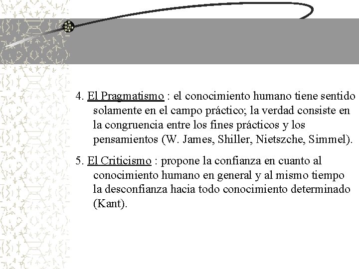 4. El Pragmatismo : el conocimiento humano tiene sentido solamente en el campo práctico; 4. El Pragmatismo : el conocimiento humano tiene sentido solamente en el campo práctico;
