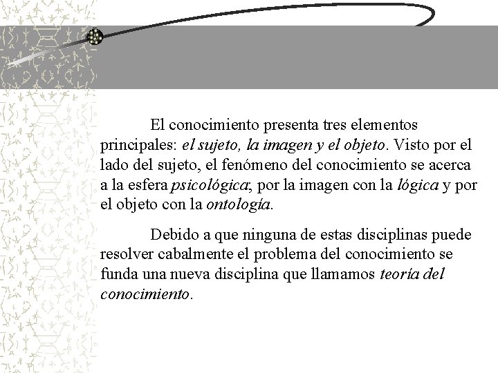 El conocimiento presenta tres elementos principales: el sujeto, la imagen y el objeto. Visto El conocimiento presenta tres elementos principales: el sujeto, la imagen y el objeto. Visto