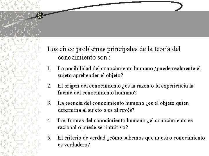Los cinco problemas principales de la teoría del conocimiento son : 1. La posibilidad Los cinco problemas principales de la teoría del conocimiento son : 1. La posibilidad