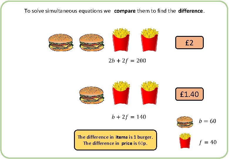 To solve simultaneous equations we compare them to find the difference. £ 2 £