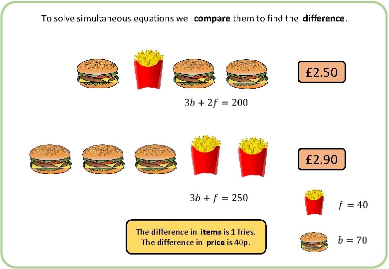 To solve simultaneous equations we compare them to find the difference. £ 2. 50