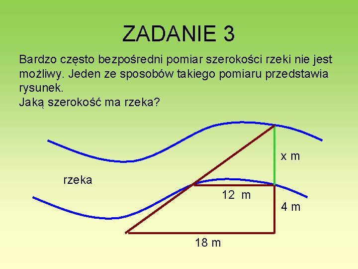 ZADANIE 3 Bardzo często bezpośredni pomiar szerokości rzeki nie jest możliwy. Jeden ze sposobów