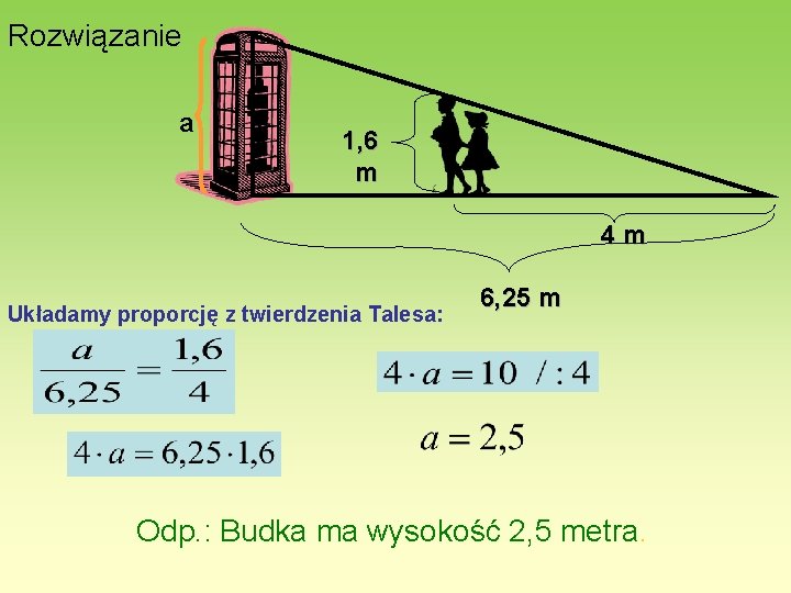 Rozwiązanie a 1, 6 m 4 m Układamy proporcję z twierdzenia Talesa: 6, 25