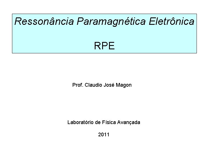 Ressonância Paramagnética Eletrônica RPE Prof. Claudio José Magon Laboratório de Física Avançada 2011 