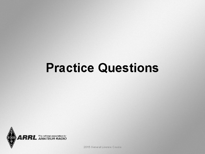 Practice Questions 2015 General License Course 