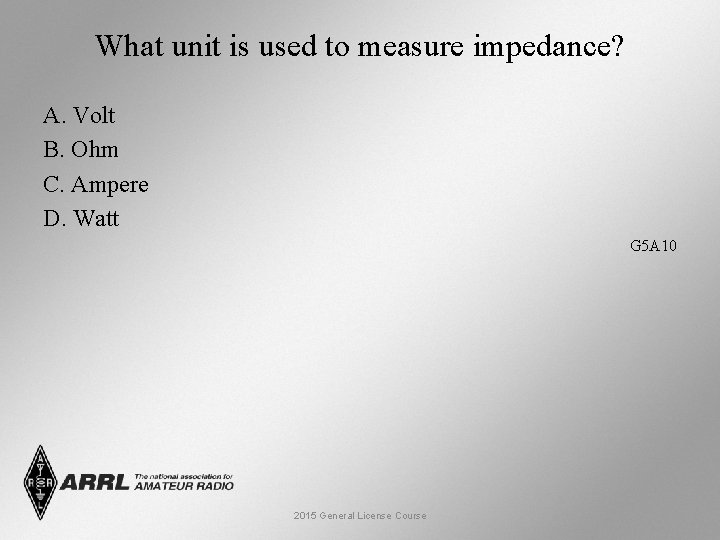 What unit is used to measure impedance? A. Volt B. Ohm C. Ampere D.