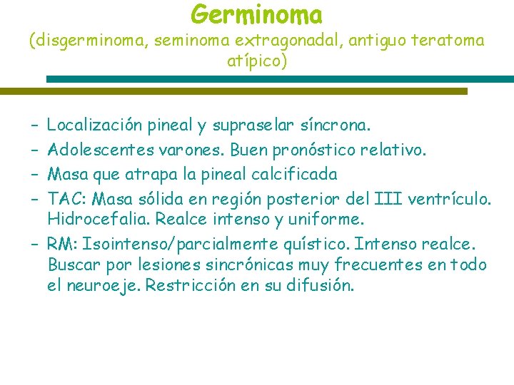 Germinoma (disgerminoma, seminoma extragonadal, antiguo teratoma atípico) – – Localización pineal y supraselar síncrona.
