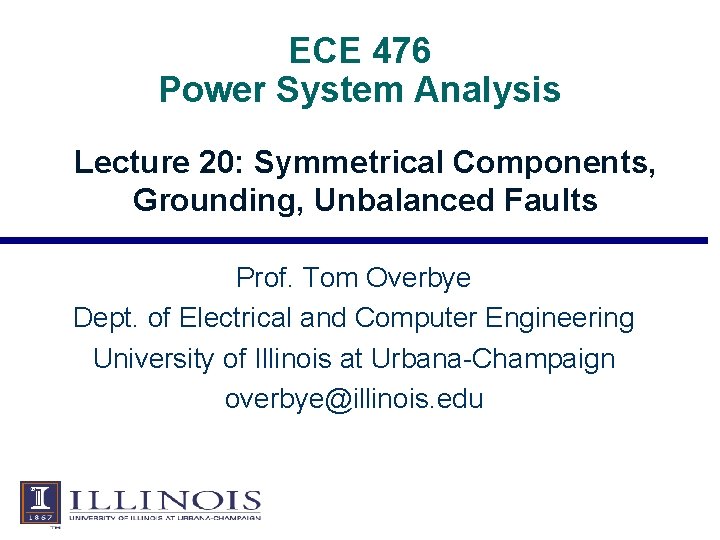 ECE 476 Power System Analysis Lecture 20: Symmetrical Components, Grounding, Unbalanced Faults Prof. Tom