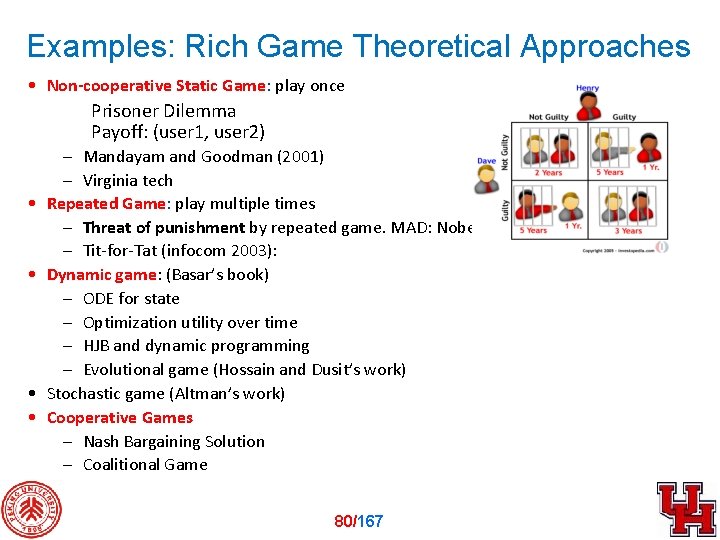 Examples: Rich Game Theoretical Approaches • Non-cooperative Static Game: play once Prisoner Dilemma Payoff: