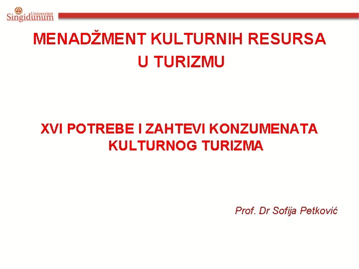 MENADŽMENT KULTURNIH RESURSA U TURIZMU XVI POTREBE I ZAHTEVI KONZUMENATA KULTURNOG TURIZMA Prof. Dr