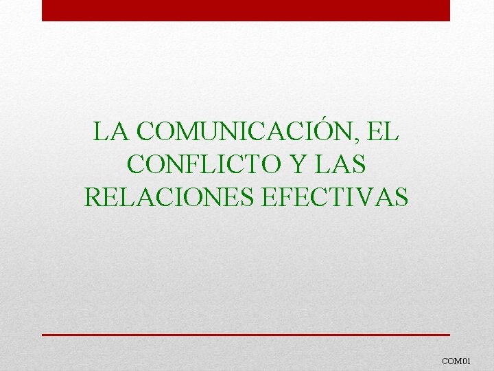 LA COMUNICACIÓN, EL CONFLICTO Y LAS RELACIONES EFECTIVAS COM 01 