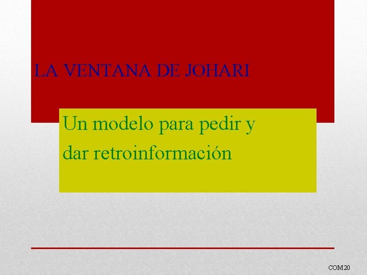 LA VENTANA DE JOHARI Un modelo para pedir y dar retroinformación COM 20 