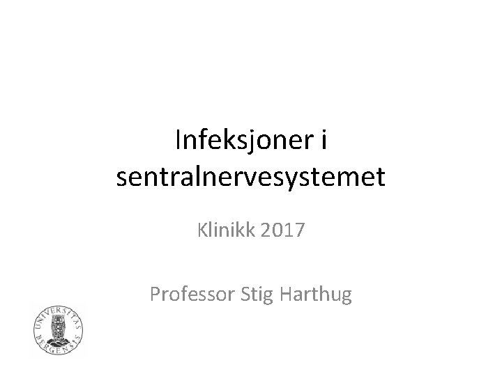 Infeksjoner i sentralnervesystemet Klinikk 2017 Professor Stig Harthug 