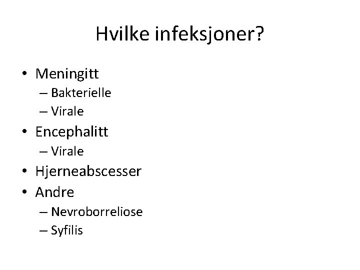 Hvilke infeksjoner? • Meningitt – Bakterielle – Virale • Encephalitt – Virale • Hjerneabscesser