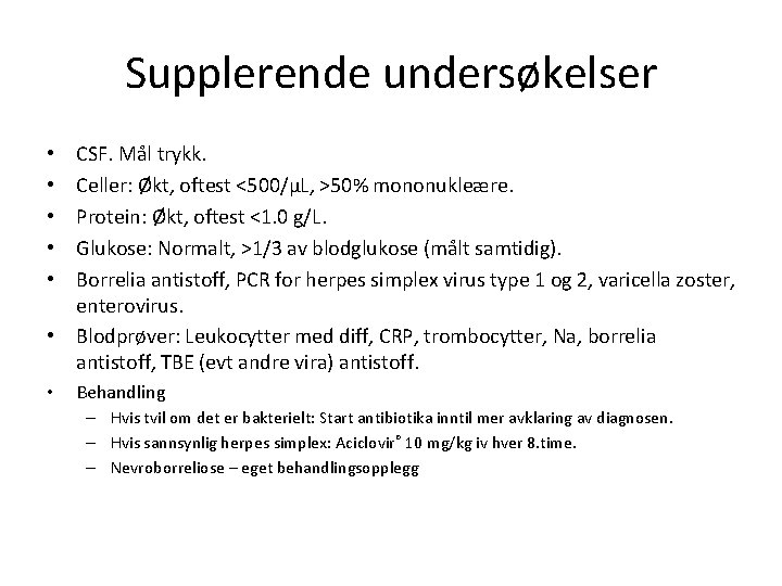 Supplerende undersøkelser CSF. Mål trykk. Celler: Økt, oftest <500/µL, >50% mononukleære. Protein: Økt, oftest