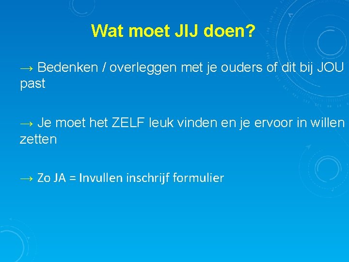 Wat moet JIJ doen? → Bedenken / overleggen met je ouders of dit bij