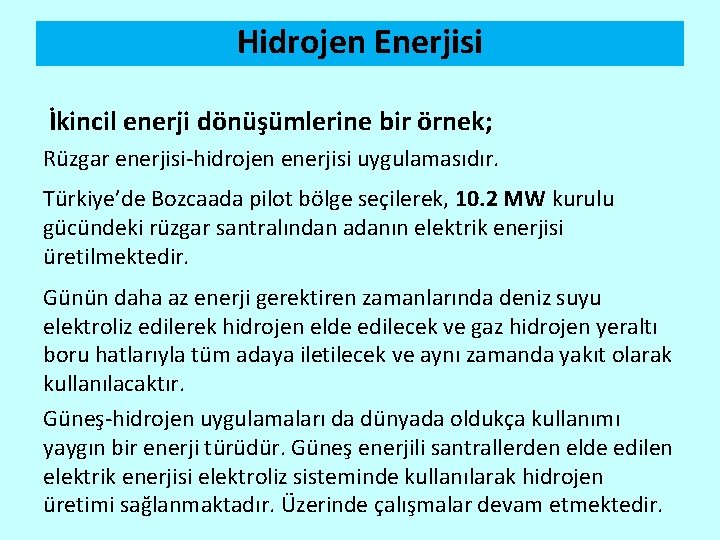 Hidrojen Enerjisi İkincil enerji dönüşümlerine bir örnek; Rüzgar enerjisi-hidrojen enerjisi uygulamasıdır. Türkiye’de Bozcaada pilot