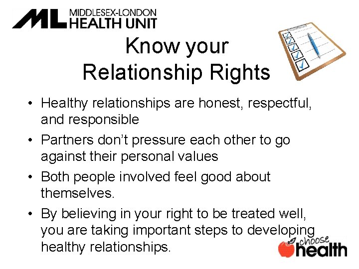 Know your Relationship Rights • Healthy relationships are honest, respectful, and responsible • Partners