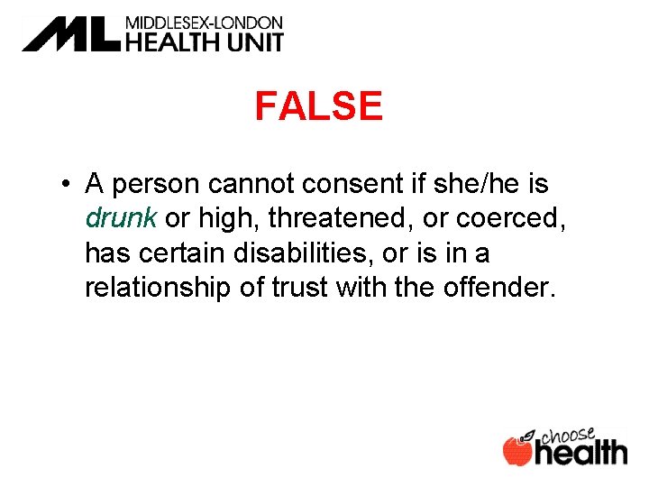 FALSE • A person cannot consent if she/he is drunk or high, threatened, or