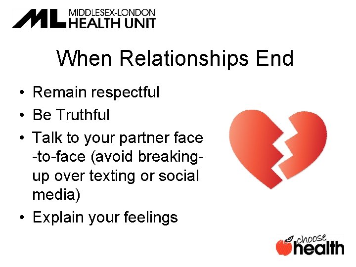 When Relationships End • Remain respectful • Be Truthful • Talk to your partner