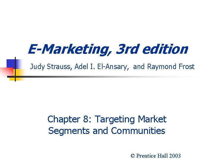 E-Marketing, 3 rd edition Judy Strauss, Adel I. El-Ansary, and Raymond Frost Chapter 8: