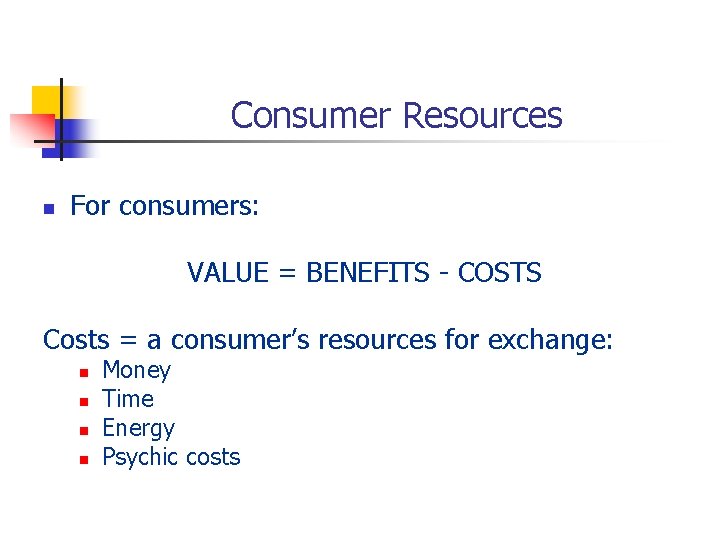 Consumer Resources n For consumers: VALUE = BENEFITS - COSTS Costs = a consumer’s