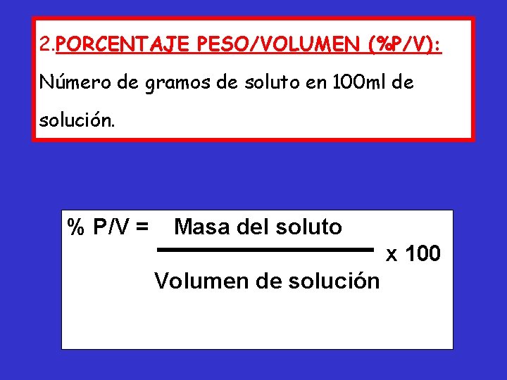 2. PORCENTAJE PESO/VOLUMEN (%P/V): Número de gramos de soluto en 100 ml de solución.