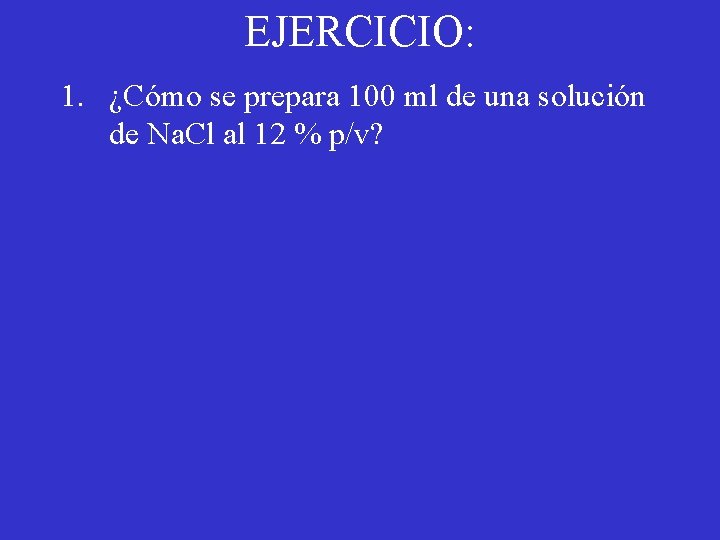 EJERCICIO: 1. ¿Cómo se prepara 100 ml de una solución de Na. Cl al