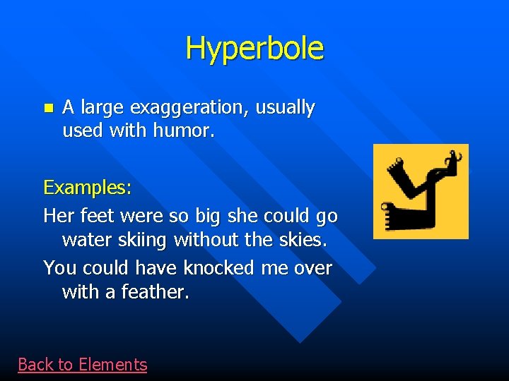 Hyperbole n A large exaggeration, usually used with humor. Examples: Her feet were so