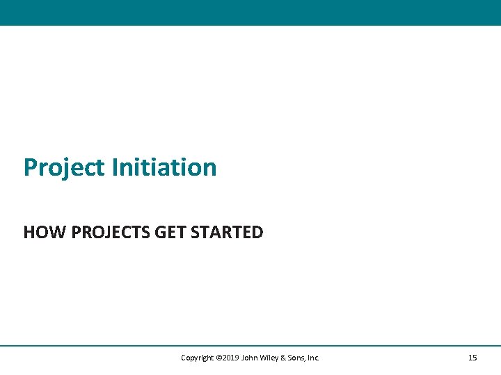 Project Initiation HOW PROJECTS GET STARTED Copyright © 2019 John Wiley & Sons, Inc.