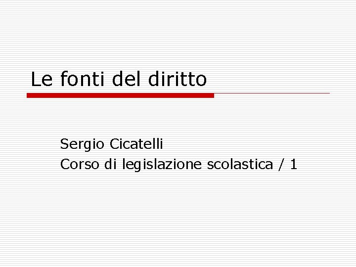 Le fonti del diritto Sergio Cicatelli Corso di legislazione scolastica / 1 