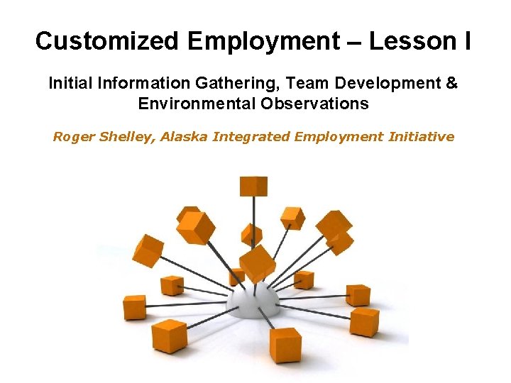 Customized Employment – Lesson I Initial Information Gathering, Team Development & Environmental Observations Roger