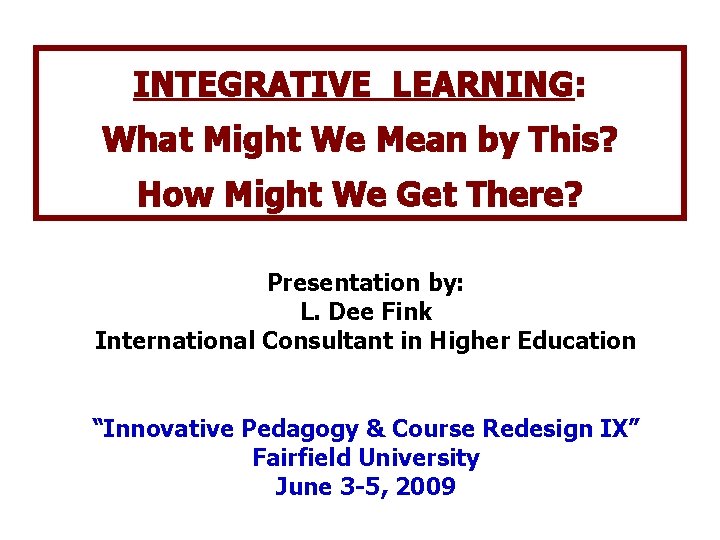 INTEGRATIVE LEARNING: What Might We Mean by This? How Might We Get There? Presentation