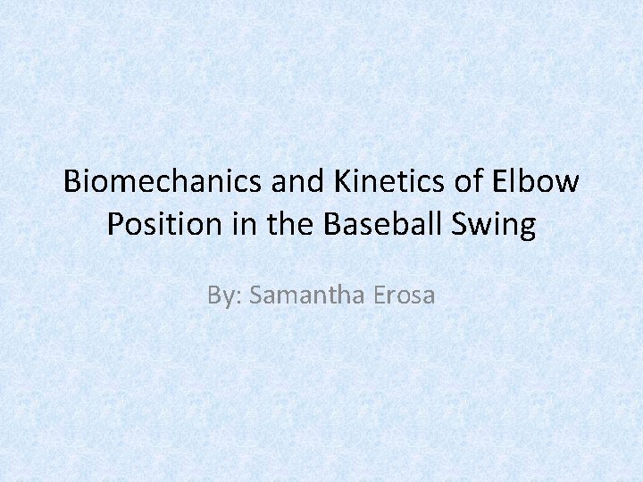 Biomechanics and Kinetics of Elbow Position in the Baseball Swing By: Samantha Erosa 