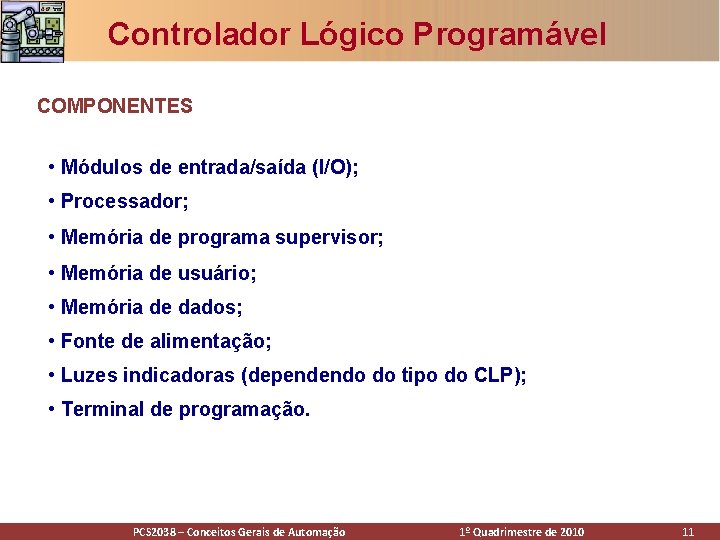 Controlador Lógico Programável COMPONENTES • Módulos de entrada/saída (I/O); • Processador; • Memória de