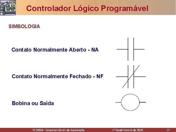 Controlador Lógico Programável SIMBOLOGIA Contato Normalmente Aberto - NA Contato Normalmente Fechado - NF