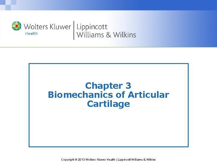 Chapter 3 Biomechanics of Articular Cartilage Copyright © 2013 Wolters Kluwer Health | Lippincott