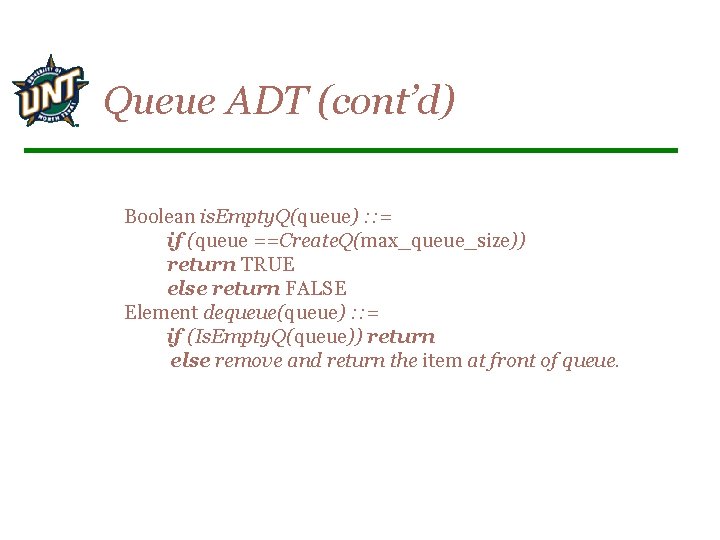 Queue ADT (cont’d) Boolean is. Empty. Q(queue) : : = if (queue ==Create. Q(max_queue_size))