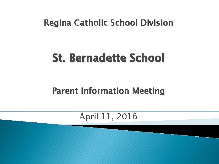 Regina Catholic School Division St. Bernadette School Parent Information Meeting April 11, 2016 