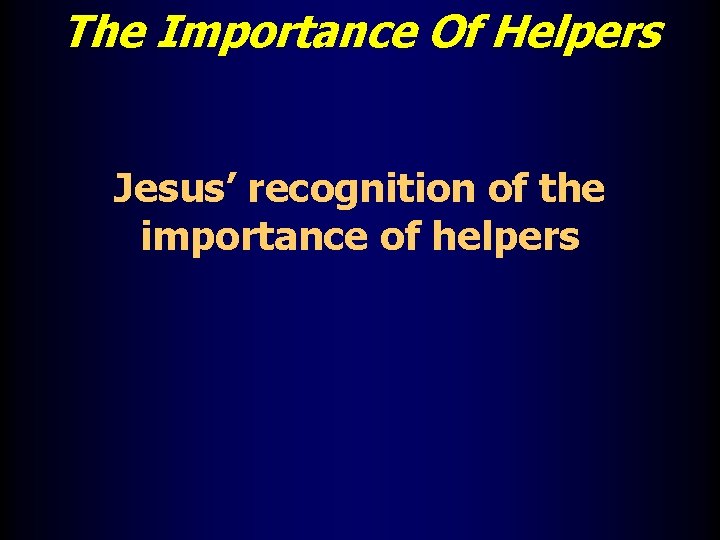 The Importance Of Helpers Jesus’ recognition of the importance of helpers 