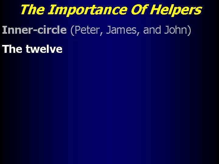 The Importance Of Helpers Inner-circle (Peter, James, and John) The twelve 