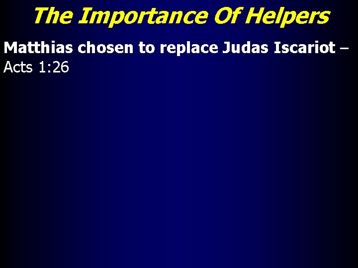 The Importance Of Helpers Matthias chosen to replace Judas Iscariot – Acts 1: 26