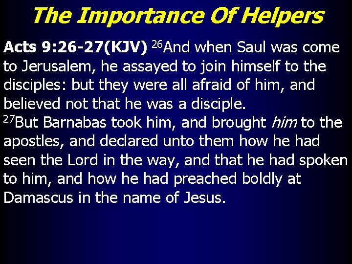 The Importance Of Helpers Acts 9: 26 -27(KJV) 26 And when Saul was come