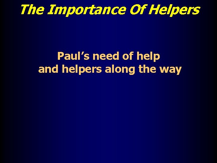 The Importance Of Helpers Paul’s need of help and helpers along the way 