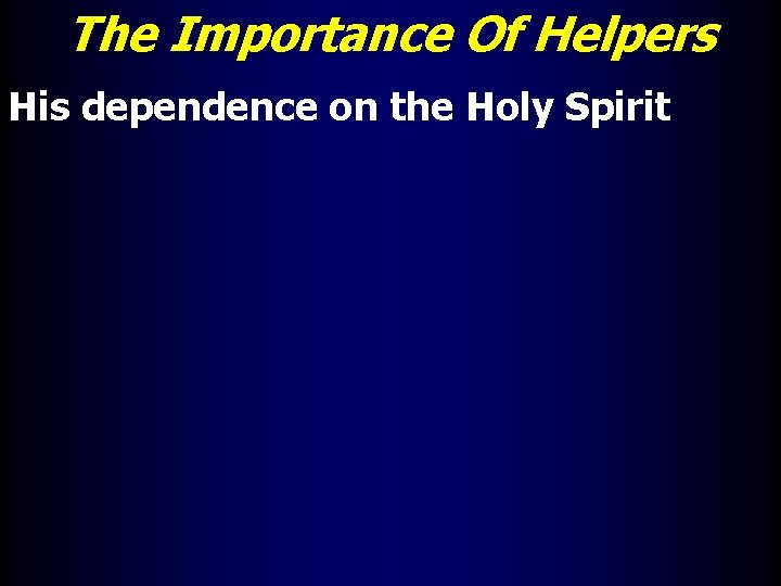 The Importance Of Helpers His dependence on the Holy Spirit 