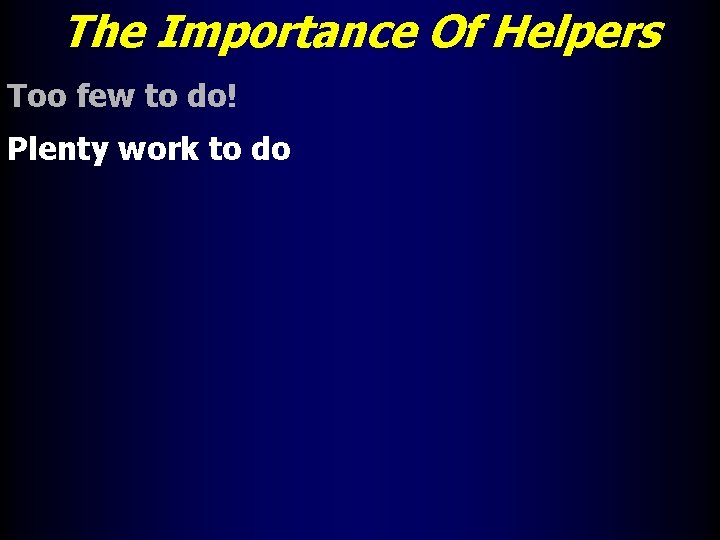 The Importance Of Helpers Too few to do! Plenty work to do 