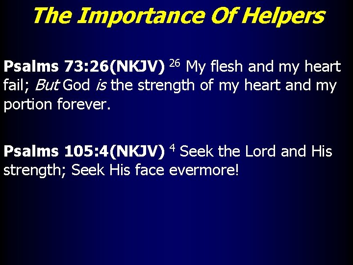The Importance Of Helpers Psalms 73: 26(NKJV) 26 My flesh and my heart fail;