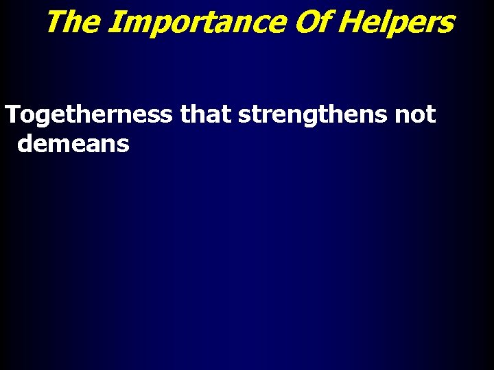 The Importance Of Helpers Togetherness that strengthens not demeans 